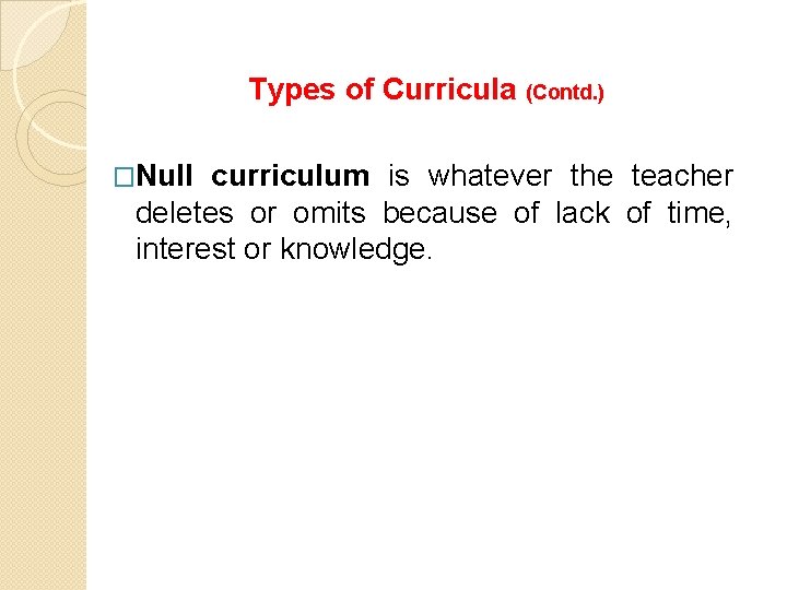 Types of Curricula (Contd. ) �Null curriculum is whatever the teacher deletes or omits