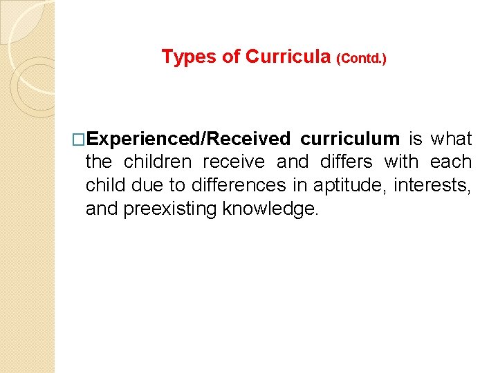 Types of Curricula (Contd. ) �Experienced/Received curriculum is what the children receive and differs