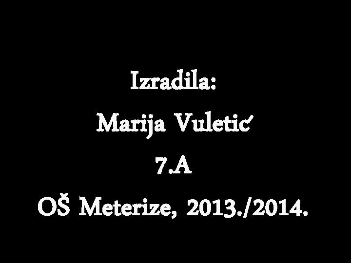 Izradila: Marija Vuletic 7. A OŠ Meterize, 2013. /2014. 