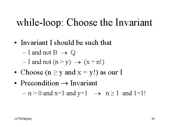 while-loop: Choose the Invariant • Invariant I should be such that – I and