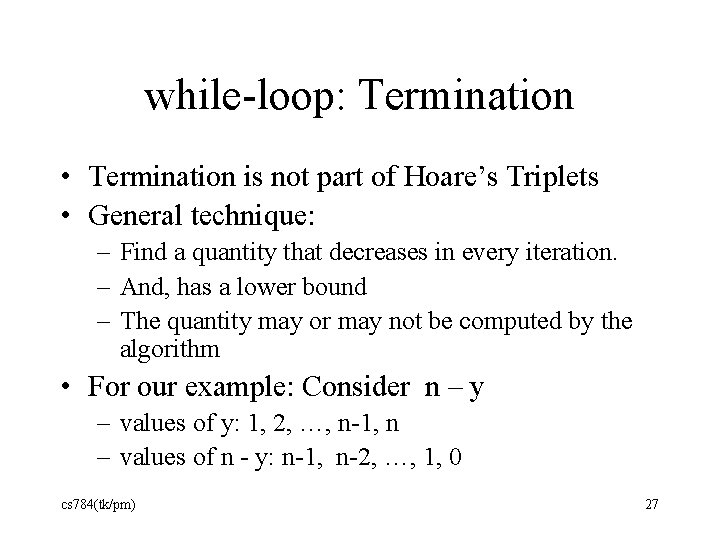 while-loop: Termination • Termination is not part of Hoare’s Triplets • General technique: –