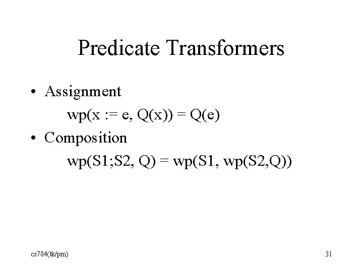 Predicate Transformers • Assignment wp(x : = e, Q(x)) = Q(e) • Composition wp(S