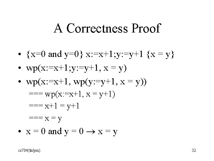 A Correctness Proof • {x=0 and y=0} x: =x+1; y: =y+1 {x = y}