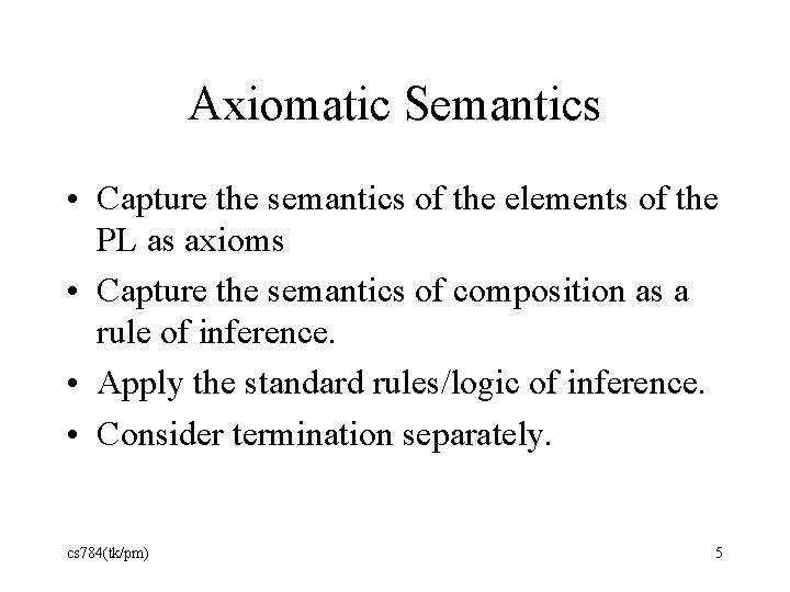 Axiomatic Semantics • Capture the semantics of the elements of the PL as axioms