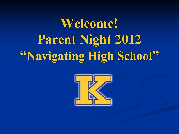 Welcome! Parent Night 2012 “Navigating High School” 