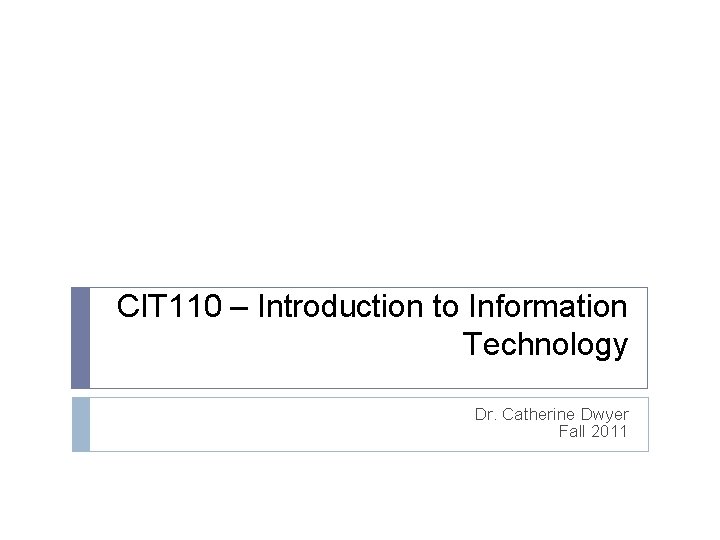 CIT 110 – Introduction to Information Technology Dr. Catherine Dwyer Fall 2011 