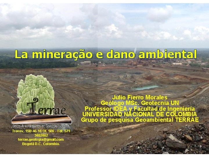 La mineração e dano ambiental Julio Fierro Morales Geólogo MSc. Geotecnia UN Professor IDEA