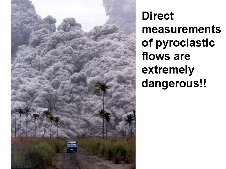 Direct measurements of pyroclastic flows are extremely dangerous!! 