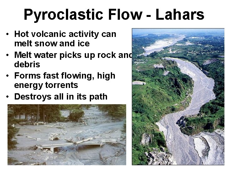 Pyroclastic Flow - Lahars • Hot volcanic activity can melt snow and ice •