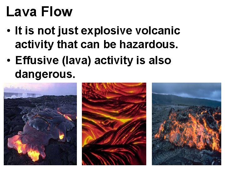 Lava Flow • It is not just explosive volcanic activity that can be hazardous.