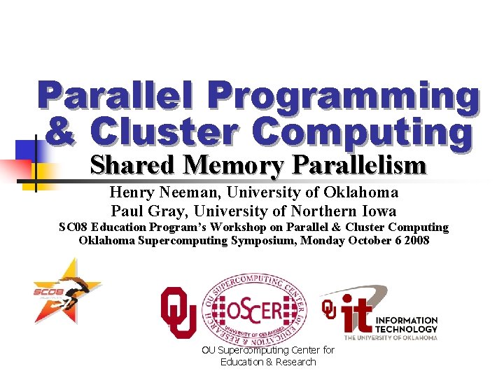 Parallel Programming & Cluster Computing Shared Memory Parallelism Henry Neeman, University of Oklahoma Paul