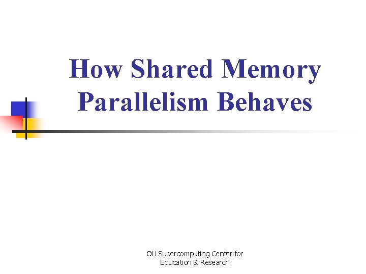 How Shared Memory Parallelism Behaves OU Supercomputing Center for Education & Research 