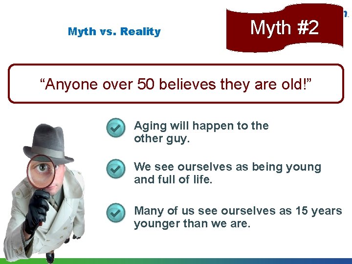 Myth vs. Reality Myth #2 “Anyone over 50 believes they are old!” Aging will