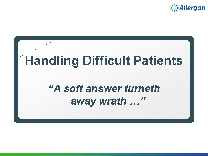 Handling Difficult Patients “A soft answer turneth away wrath …” 