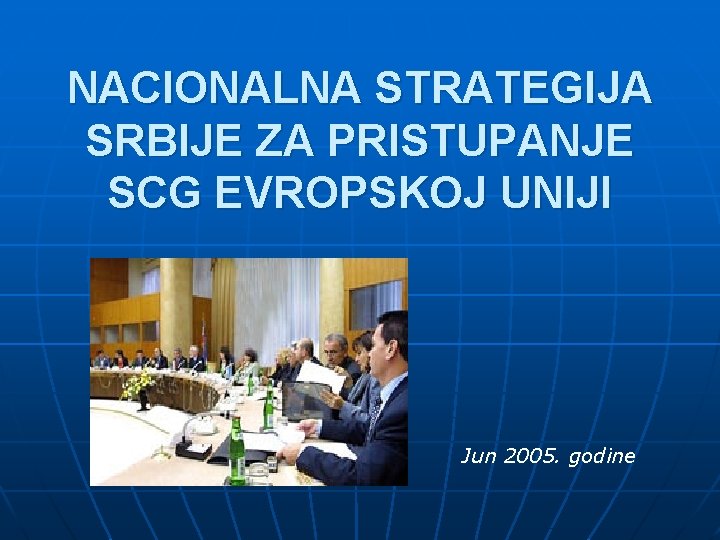 NACIONALNA STRATEGIJA SRBIJE ZA PRISTUPANJE SCG EVROPSKOJ UNIJI Jun 2005. godine 