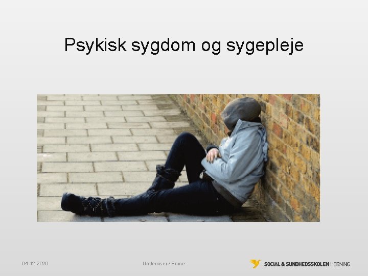 Psykisk sygdom og sygepleje 04 -12 -2020 Underviser / Emne Psykisk sygdom og sygepleje 04 -12 -2020 Underviser / Emne