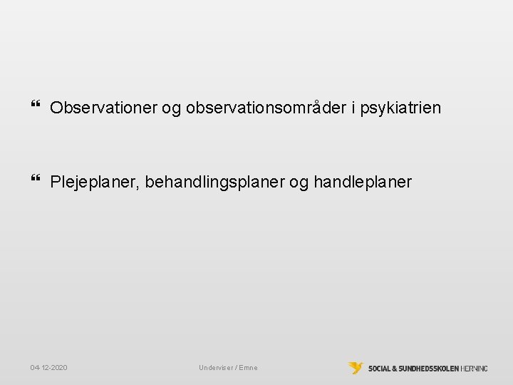 Observationer og observationsområder i psykiatrien Plejeplaner, behandlingsplaner og handleplaner 04 -12 -2020 Underviser Observationer og observationsområder i psykiatrien Plejeplaner, behandlingsplaner og handleplaner 04 -12 -2020 Underviser