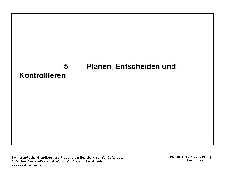 5 Kontrollieren Planen, Entscheiden und Schmalen/Pechtl, Grundlagen und Probleme der Betriebswirtschaft, 13. Auflage. ©