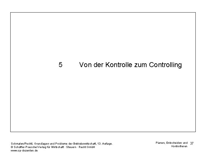 5 Von der Kontrolle zum Controlling Schmalen/Pechtl, Grundlagen und Probleme der Betriebswirtschaft, 13. Auflage.