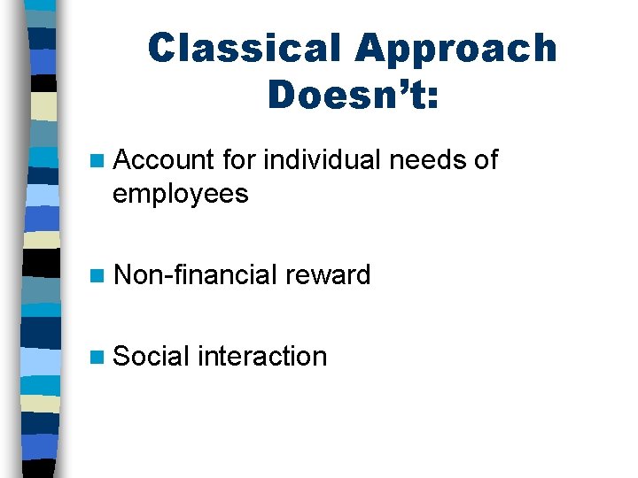 Classical Approach Doesn’t: n Account for individual needs of employees n Non-financial n Social