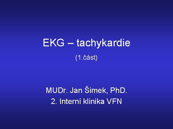 EKG – tachykardie (1. část) MUDr. Jan Šimek, Ph. D. 2. Interní klinika VFN