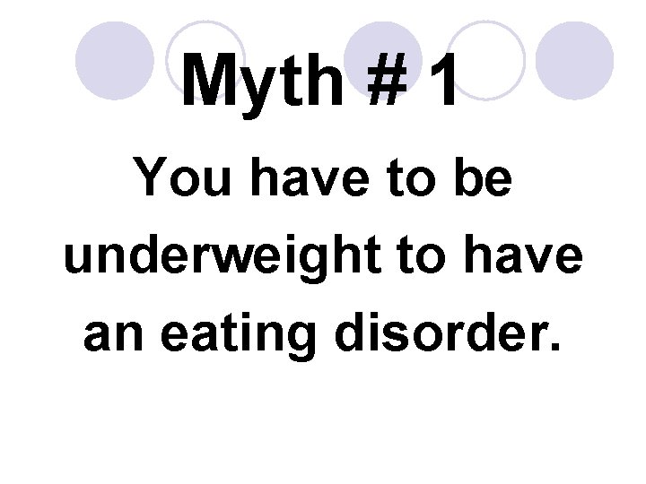Myth # 1 You have to be underweight to have an eating disorder. 