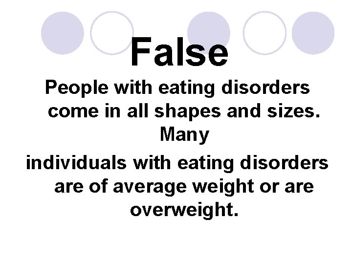 False People with eating disorders come in all shapes and sizes. Many individuals with False People with eating disorders come in all shapes and sizes. Many individuals with