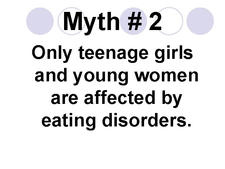 Myth # 2 Only teenage girls and young women are affected by eating disorders. Myth # 2 Only teenage girls and young women are affected by eating disorders.