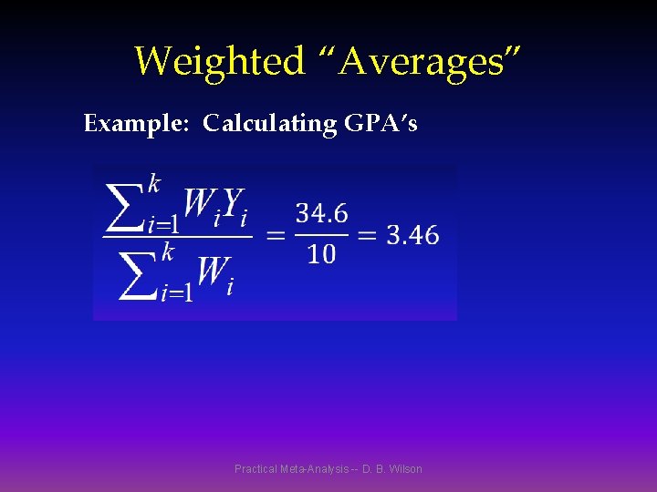 Weighted “Averages” Example: Calculating GPA’s Practical Meta-Analysis -- D. B. Wilson 