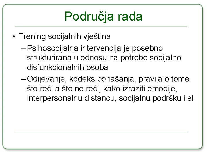 Područja rada • Trening socijalnih vještina – Psihosocijalna intervencija je posebno strukturirana u odnosu