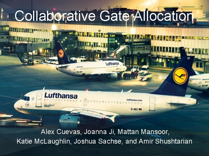 Collaborative Gate Allocation Alex Cuevas, Joanna Ji, Mattan Mansoor, Katie Mc. Laughlin, Joshua Sachse,