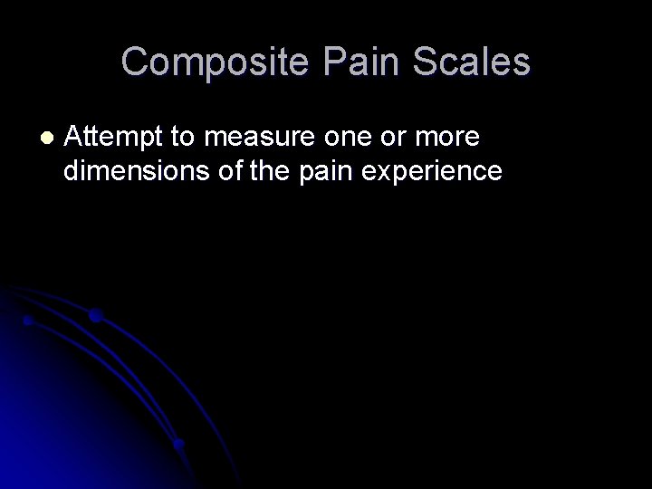 Composite Pain Scales l Attempt to measure one or more dimensions of the pain Composite Pain Scales l Attempt to measure one or more dimensions of the pain
