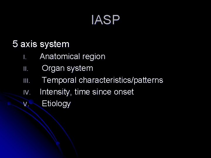 IASP 5 axis system I. III. IV. V. Anatomical region Organ system Temporal characteristics/patterns IASP 5 axis system I. III. IV. V. Anatomical region Organ system Temporal characteristics/patterns