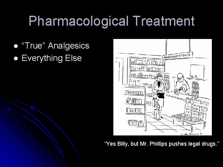 Pharmacological Treatment l l “True” Analgesics Everything Else “Yes Billy, but Mr. Phillips pushes Pharmacological Treatment l l “True” Analgesics Everything Else “Yes Billy, but Mr. Phillips pushes