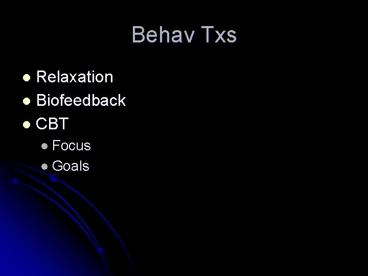 Behav Txs Relaxation l Biofeedback l CBT l l Focus l Goals Behav Txs Relaxation l Biofeedback l CBT l l Focus l Goals