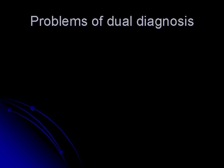 Problems of dual diagnosis Problems of dual diagnosis