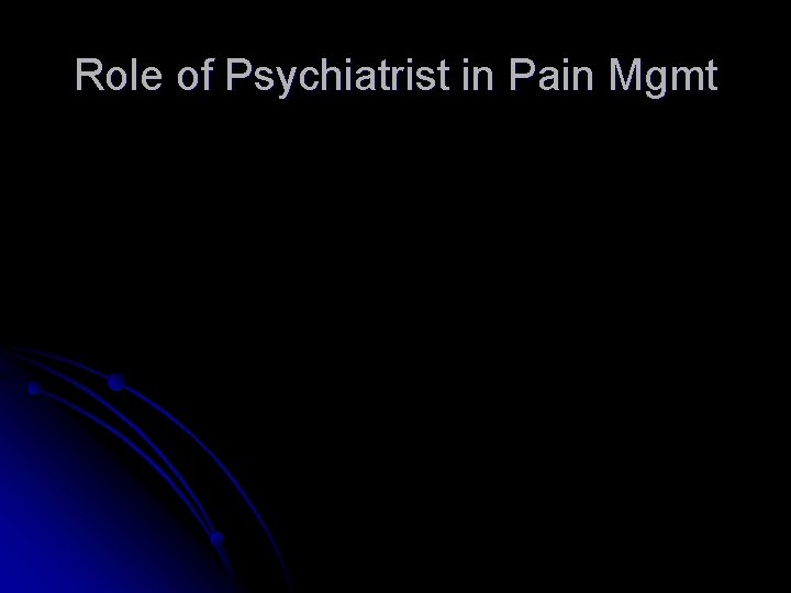 Role of Psychiatrist in Pain Mgmt Role of Psychiatrist in Pain Mgmt