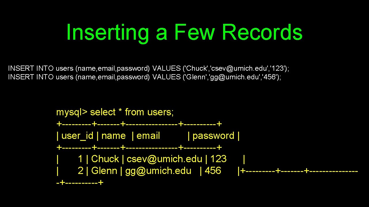 Inserting a Few Records INSERT INTO users (name, email, password) VALUES ('Chuck', 'csev@umich. edu',