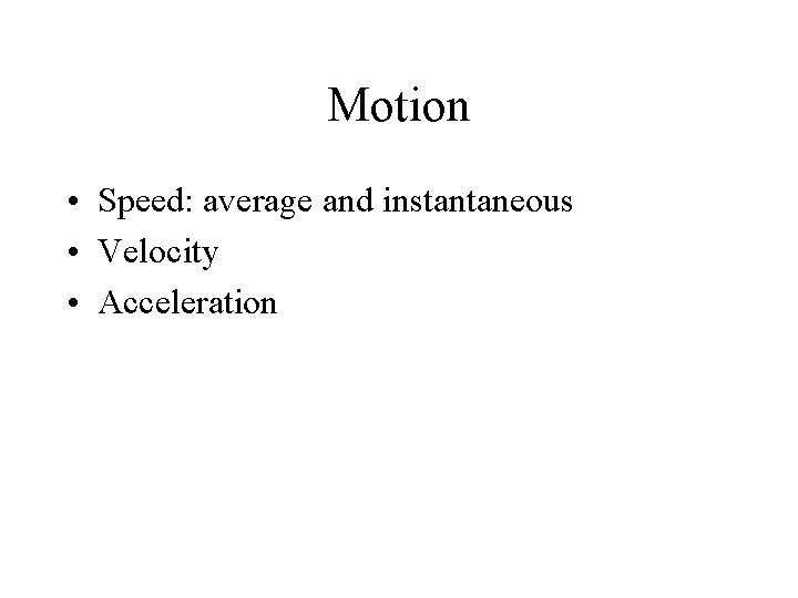 Motion • Speed: average and instantaneous • Velocity • Acceleration 