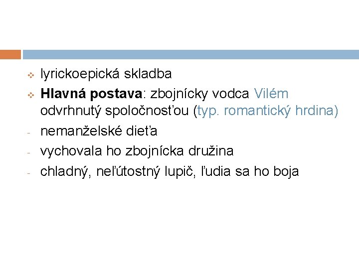 v v - lyrickoepická skladba Hlavná postava: zbojnícky vodca Vilém odvrhnutý spoločnosťou (typ. romantický