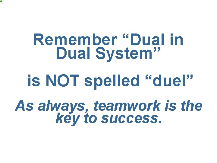 Remember “Dual in Dual System” is NOT spelled “duel” As always, teamwork is the