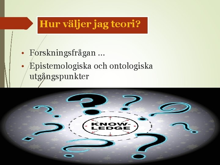 Hur väljer jag teori? • Forskningsfrågan … • Epistemologiska och ontologiska utgångspunkter 