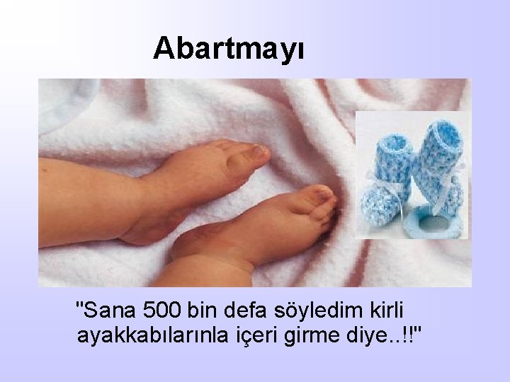 Abartmayı "Sana 500 bin defa söyledim kirli ayakkabılarınla içeri girme diye. . !!" 