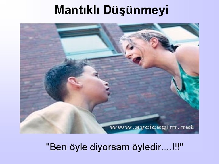 Mantıklı Düşünmeyi "Ben öyle diyorsam öyledir. . !!!" 