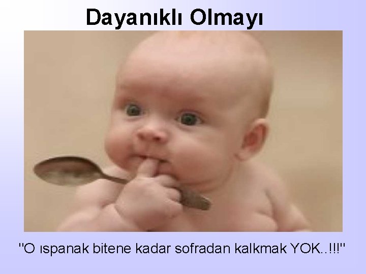 Dayanıklı Olmayı "O ıspanak bitene kadar sofradan kalkmak YOK. . !!!" 