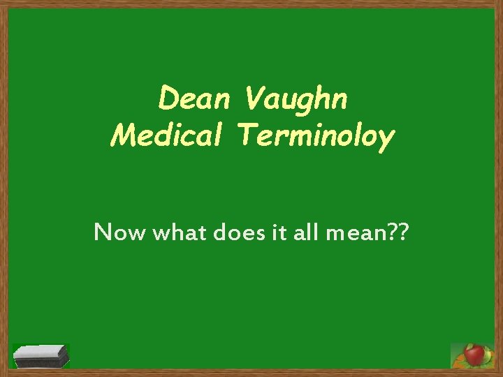 Dean Vaughn Medical Terminoloy Now what does it all mean? ? 