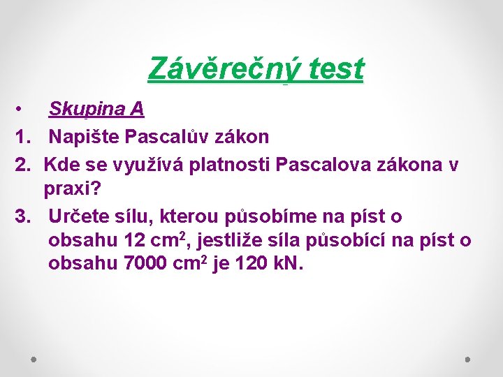 Závěrečný test • Skupina A 1. Napište Pascalův zákon 2. Kde se využívá platnosti