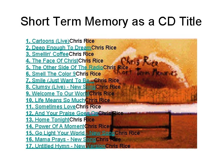 Short Term Memory as a CD Title 1. Cartoons (Live)Chris Rice 2. Deep Enough