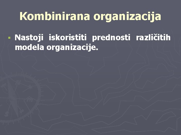 Kombinirana organizacija § Nastoji iskoristiti prednosti različitih modela organizacije. 