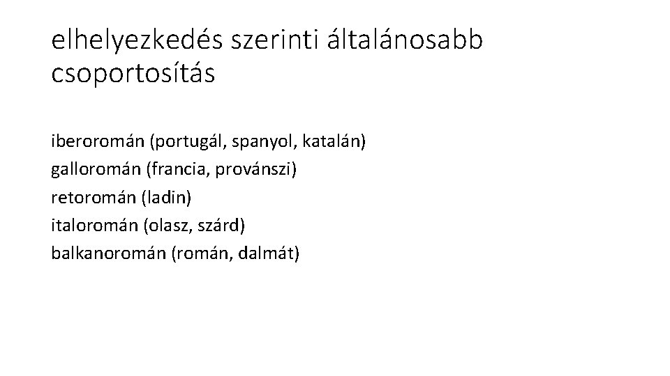 elhelyezkedés szerinti általánosabb csoportosítás iberoromán (portugál, spanyol, katalán) galloromán (francia, provánszi) retoromán (ladin) italoromán